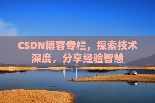 CSDN博客专栏，探索技术深度，分享经验智慧