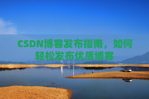 CSDN博客发布指南，如何轻松发布优质博客